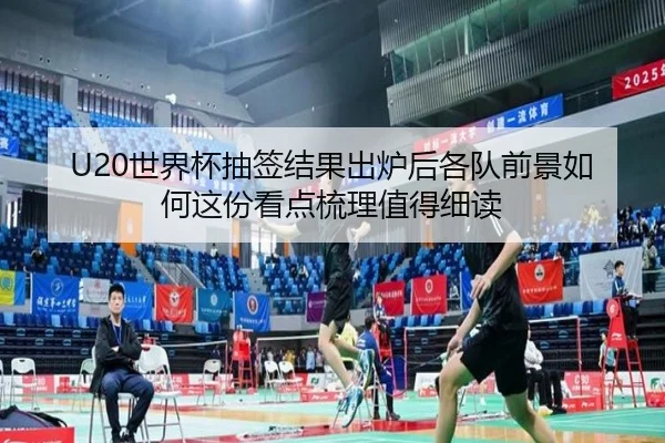 U20世界杯抽签结果出炉后各队前景如何这份看点梳理值得细读
